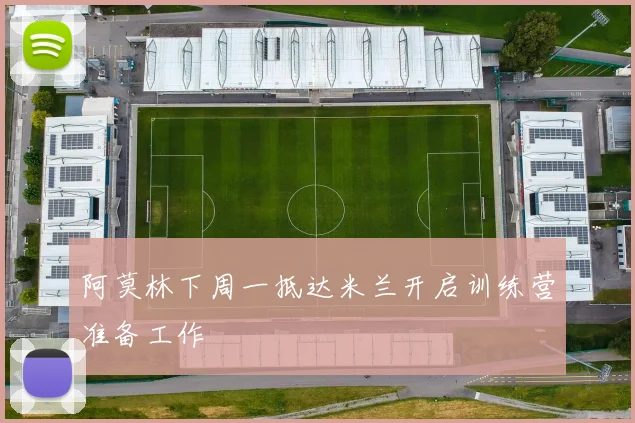 阿莫林下周一抵达米兰开启训练营准备工作