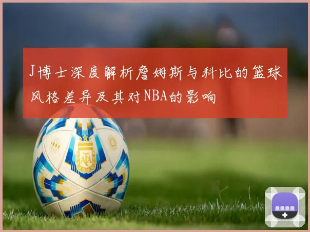 J博士深度解析詹姆斯与科比的篮球风格差异及其对NBA的影响